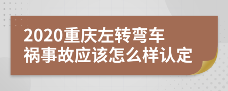 2020重庆左转弯车祸事故应该怎么样认定