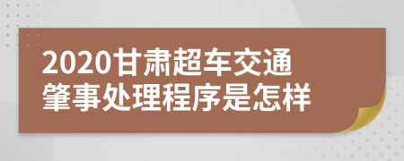 2020甘肃超车交通肇事处理程序是怎样