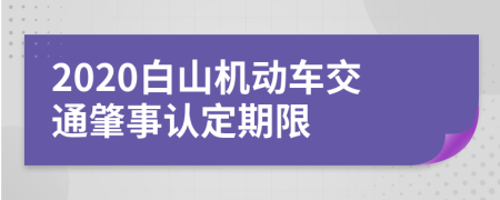 2020白山机动车交通肇事认定期限