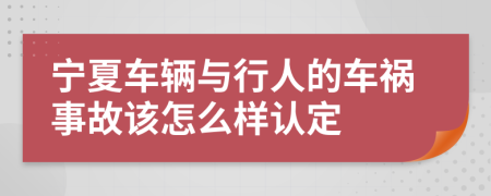 宁夏车辆与行人的车祸事故该怎么样认定