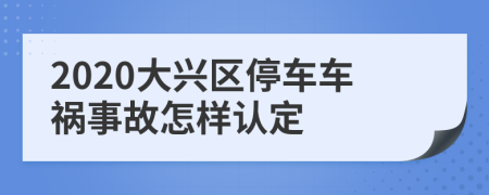 2020大兴区停车车祸事故怎样认定