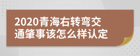 2020青海右转弯交通肇事该怎么样认定