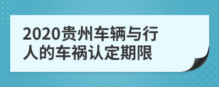 2020贵州车辆与行人的车祸认定期限