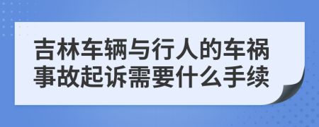 吉林车辆与行人的车祸事故起诉需要什么手续