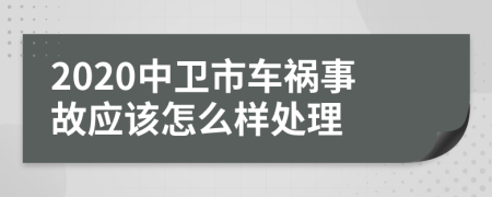2020中卫市车祸事故应该怎么样处理