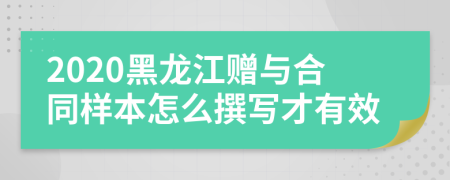 2020黑龙江赠与合同样本怎么撰写才有效