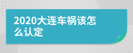 2020大连车祸该怎么认定