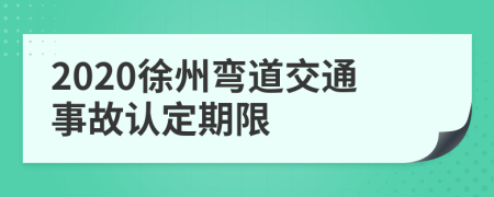 2020徐州弯道交通事故认定期限