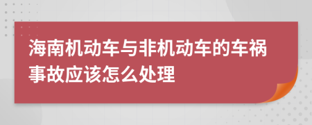 海南机动车与非机动车的车祸事故应该怎么处理