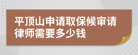 平顶山申请取保候审请律师需要多少钱