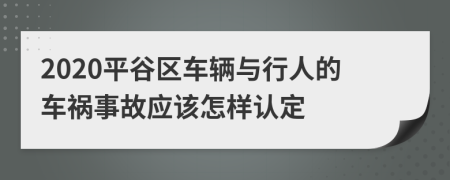 2020平谷区车辆与行人的车祸事故应该怎样认定