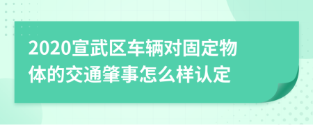 2020宣武区车辆对固定物体的交通肇事怎么样认定