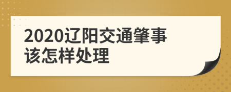 2020辽阳交通肇事该怎样处理