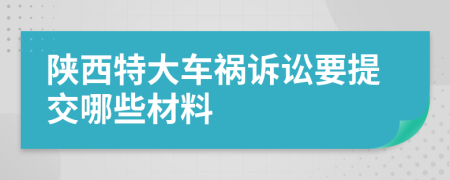 陕西特大车祸诉讼要提交哪些材料