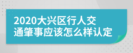 2020大兴区行人交通肇事应该怎么样认定