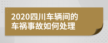 2020四川车辆间的车祸事故如何处理