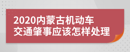 2020内蒙古机动车交通肇事应该怎样处理