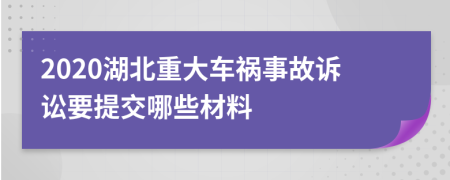 2020湖北重大车祸事故诉讼要提交哪些材料