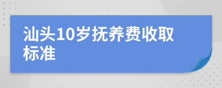 汕头10岁抚养费收取标准