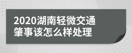 2020湖南轻微交通肇事该怎么样处理