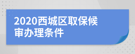 2020西城区取保候审办理条件