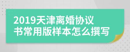 2019天津离婚协议书常用版样本怎么撰写