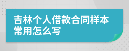 吉林个人借款合同样本常用怎么写