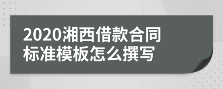 2020湘西借款合同标准模板怎么撰写