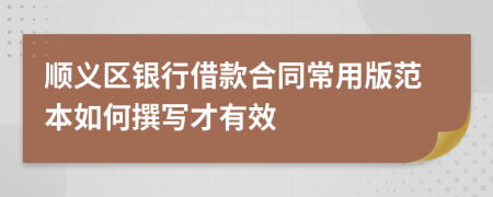 顺义区银行借款合同常用版范本如何撰写才有效