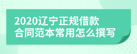 2020辽宁正规借款合同范本常用怎么撰写