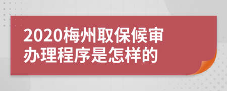 2020梅州取保候审办理程序是怎样的