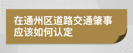 在通州区道路交通肇事应该如何认定