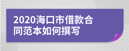 2020海口市借款合同范本如何撰写