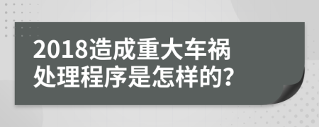 2018造成重大车祸处理程序是怎样的？