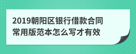 2019朝阳区银行借款合同常用版范本怎么写才有效