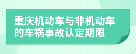 重庆机动车与非机动车的车祸事故认定期限