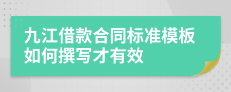 九江借款合同标准模板如何撰写才有效