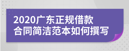 2020广东正规借款合同简洁范本如何撰写