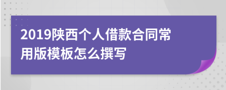 2019陕西个人借款合同常用版模板怎么撰写