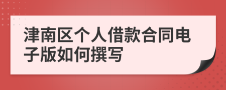 津南区个人借款合同电子版如何撰写