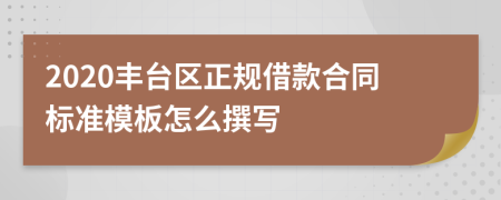 2020丰台区正规借款合同标准模板怎么撰写