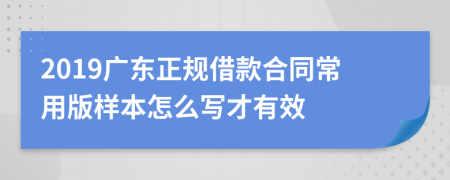 2019广东正规借款合同常用版样本怎么写才有效