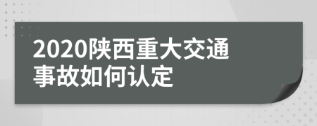 2020陕西重大交通事故如何认定