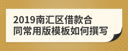 2019南汇区借款合同常用版模板如何撰写