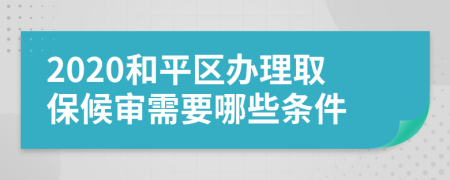 2020和平区办理取保候审需要哪些条件