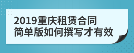 2019重庆租赁合同简单版如何撰写才有效