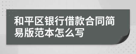 和平区银行借款合同简易版范本怎么写