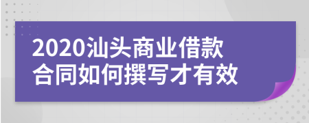 2020汕头商业借款合同如何撰写才有效