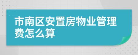 市南区安置房物业管理费怎么算