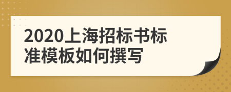 2020上海招标书标准模板如何撰写